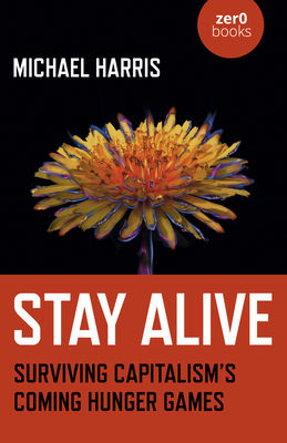 Stay Alive: Surviving Capitalism's Coming Hunger Games by Michael Harris