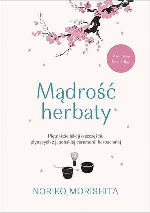 Mądrość herbaty. Piętnaście lekcji o szczęściu płynących z japońskiej ceremonii herbacianej by Noriko Morishita