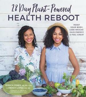 28 Day Plant-Powered Health Reboot: Reset Your Body, Lose Weight, Gain Energy & Feel Great by Wendy Lopez, Jessica Jones