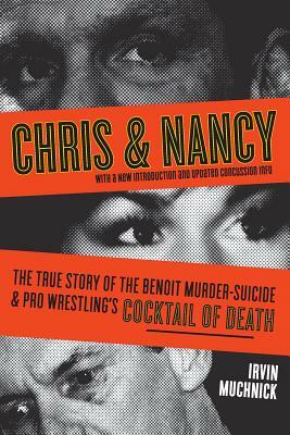 Chris & Nancy: The True Story of the Benoit Murder-Suicide & Pro Wrestling's Cocktail of Death by Irvin Muchnick