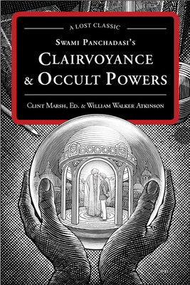 Swami Panchadasi's Clairvoyance & Occult Powers: A Lost Classic by William Walker Atkinson