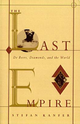 The Last Empire: De Beers, Diamonds, and the World by Stefan Kanfer