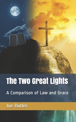 The Two Great Lights: A Comparison of Law and Grace by Joe Butler