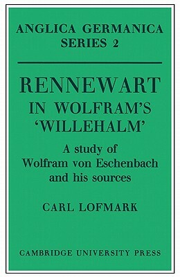 Rennewart in Wolfram's 'willehalm': A Study of Wolfram Von Eschenbach and His Sources by Carl Lofmark