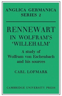 Rennewart in Wolfram's 'willehalm': A Study of Wolfram Von Eschenbach and His Sources by Carl Lofmark