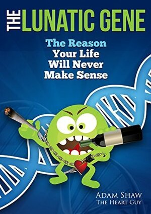 The Lunatic Gene: The Reason Your Life Will Never Make Sense by Adam Shaw, Jackie and David Ford