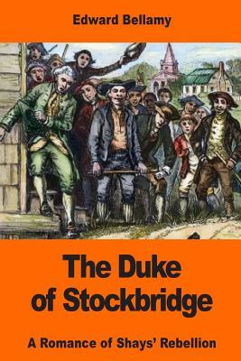 The Duke of Stockbridge: A Romance of Shays' Rebellion by Edward Bellamy