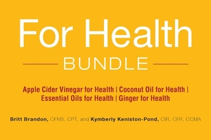 For Health Bundle: Apple Cider Vinegar for Health; Coconut Oil for Health; Essential Oils for Health; Ginger for Health by Britt Brandon, Kymberly Keniston-Pond