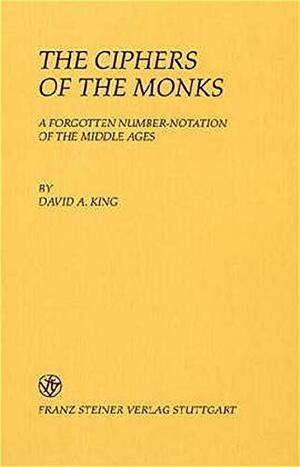 The Ciphers Of The Monks: A Forgotten Number Notation Of The Middle Ages by David A. King