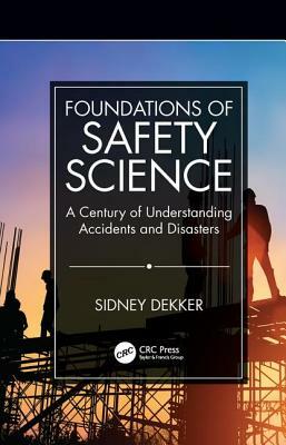 Foundations of Safety Science: A Century of Understanding Accidents and Disasters by Sidney Dekker