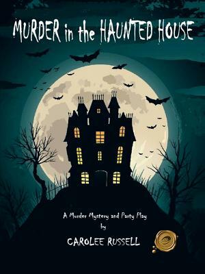 Murder in the Haunted House: A Murder Mystery and Party Play by Carolee Russell