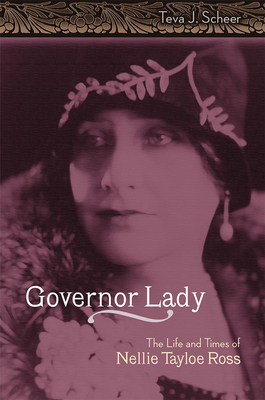 Governor Lady: The Life and Times of Nellie Tayloe Ross by Teva J. Scheer