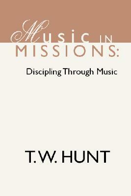 Music in Missions: Discipling Through Music by T. W. Hunt