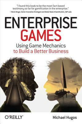 Enterprise Games: Using Game Mechanics to Build a Better Business by Michael H. Hugos