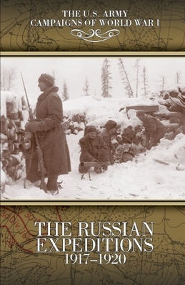 The Russian Expeditions, 1917-1920: U.S. Army Campaigns of World War I by Daniel P. Curzon, John M. House, United States Army