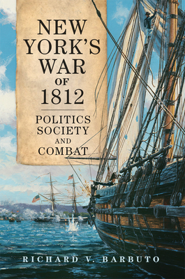 New York's War of 1812, Volume 71: Politics, Society, and Combat by Richard V. Barbuto