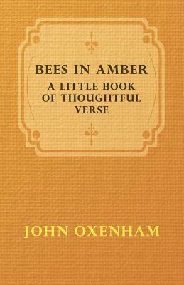 Bees in Amber - A Little Book of Thoughtful Verse by John Oxenham