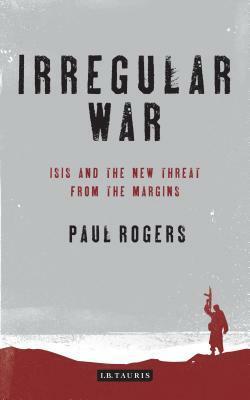 Irregular War: The New Threat from the Margins by Paul Rogers