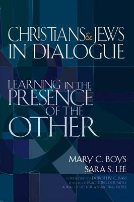 Christians & Jews in Dialogue: Learning in the Presence of the Other by Sara S. Lee, Mary C. Boys