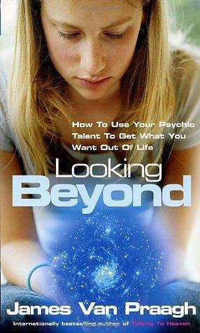 Looking Beyond: How to Use Your Psychic Talent to Get What You Want Out of Life by James Van Praagh, James Van Praagh