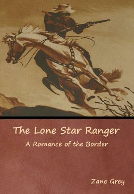 The Lone Star Ranger: A Romance of the Border by Zane Grey