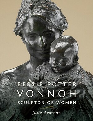 Bessie Potter Vonnoh: Sculptor of Women by Julie Aronson