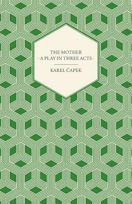 The Mother - A Play in Three Acts by Karel &#268;apek