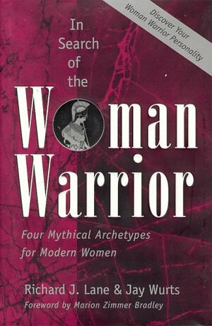 In Search of the Woman Warrior: Four Mythical Archetypes for Modern Women by Richard J. Lane, Jay Wurts