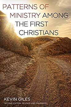 Patterns of Ministry among the First Christians: Second Edition, Revised and Enlarged by Kevin Giles