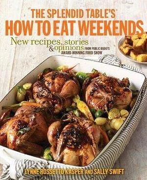 The Splendid Table's How to Eat Weekends: New Recipes, Stories, and Opinions from Public Radio's Award-Winning Food Show: A Cookbook by Lynne Rossetto Kasper, Lynne Rossetto Kasper, Sally Swift