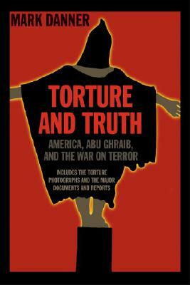 Torture and Truth: America, Abu Ghraib, and the War on Terror by Mark Danner