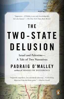 The Two-State Delusion: Israel and Palestine--A Tale of Two Narratives by Padraig O'Malley