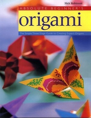 Absolute Beginner's Origami: The Simple Three-Stage Guide to Creating Expert Origami by Nick Robinson