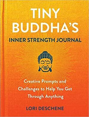 Tiny Buddha's Inner Strength Journal: Creative Prompts and Challenges to Help You Get Through Anything by Lori Deschene, Lori Deschene