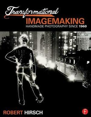 Transformational Imagemaking: Handmade Photography Since 1960 by Robert Hirsch