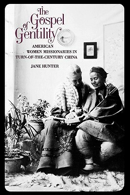 The Gospel of Gentility: American Women Missionaries in Turn-of-the-Century China by Jane Hunter