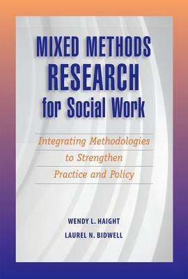 Mixed Methods Research for Social Work: Integrating Methodologies to Strengthen Practice and Policy by Wendy Haight, Laurel N. Bidwell