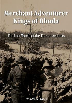 Merchant Adventurer Kings of Rhoda: The Lost World of the Tucson Artifacts by Donald N. Yates