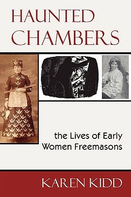 Haunted Chambers - The Lives of Early Women Freemasons by Karen Kidd