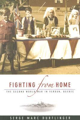 Fighting from Home: The Second World War in Verdun, Quebec by Serge Durflinger
