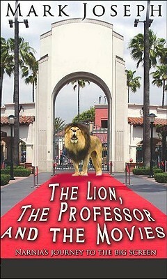 The Lion, The Professor And The Movies: Narnia's Journey To The Big Screen by Mark Joseph