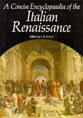 A Concise Encyclopaedia of the Italian Renaissance by J.R. Hale