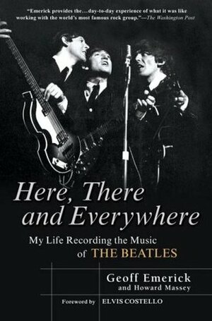 Here, There and Everywhere: My Life Recording the Music of the Beatles by Geoff Emerick, Howard Massey, Elvis Costello