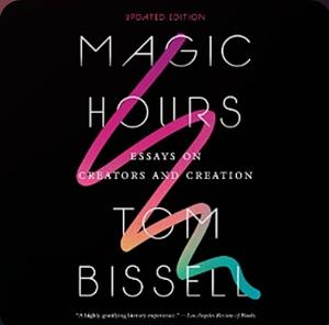 Magic Hours: Essays on Creators and Creation by Tom Bissell