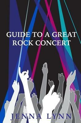 Guide to a Great Rock Concert by Jenna Lynn