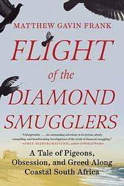Flight of the Diamond Smugglers: A Tale of Pigeons, Obsession, and Greed Along Coastal South Africa by Matthew Gavin Frank