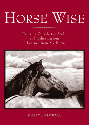 Horse Wise: Thinking Outside the Stall Other Lessons I Learned from My Horse by Cheryl Kimball