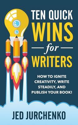 Ten Quick Wins for Writers: How to ignite creativity, write steadily, and publish your book! by Jed Jurchenko