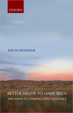 Better never to have been: The harm of coming into existence by David Benatar