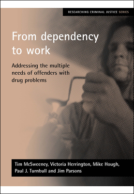 From Dependency to Work: Addressing the Multiple Needs of Offenders with Drug Problems by Mike Hough, Victoria Herrington, Tim McSweeney